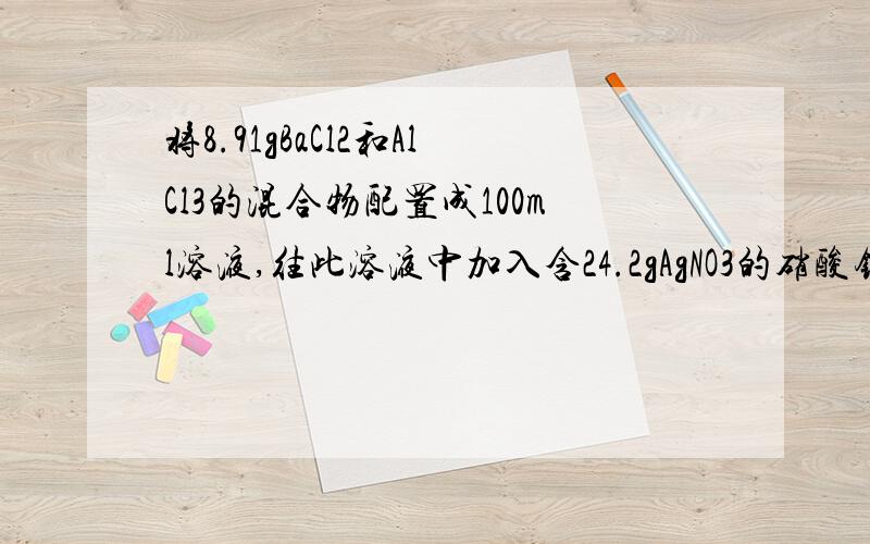 将8.91gBaCl2和AlCl3的混合物配置成100ml溶液,往此溶液中加入含24.2gAgNO3的硝酸银溶液,把所生成的沉淀滤去,往滤液中投入足量的铜片,待反应完全后,测得铜片增重3.04g.求混合物中所含BaCl2的质量分