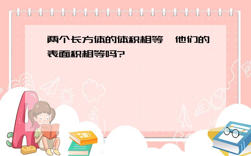 两个长方体的体积相等,他们的表面积相等吗?