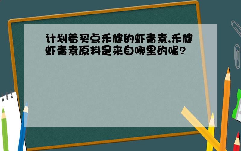 计划着买点禾健的虾青素,禾健虾青素原料是来自哪里的呢?