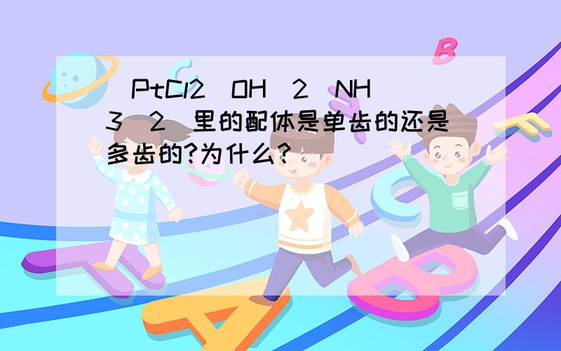 [PtCl2(OH)2(NH3)2]里的配体是单齿的还是多齿的?为什么?