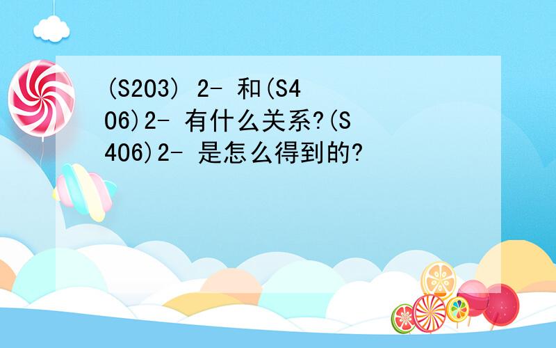 (S2O3) 2- 和(S4O6)2- 有什么关系?(S4O6)2- 是怎么得到的?