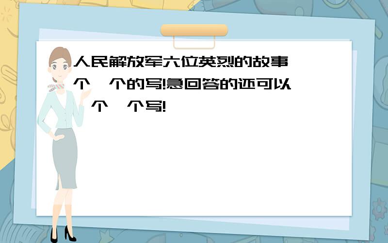 人民解放军六位英烈的故事,一个一个的写!急回答的还可以,一个一个写!