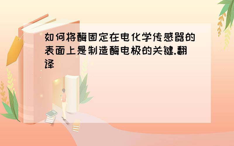 如何将酶固定在电化学传感器的表面上是制造酶电极的关键.翻译