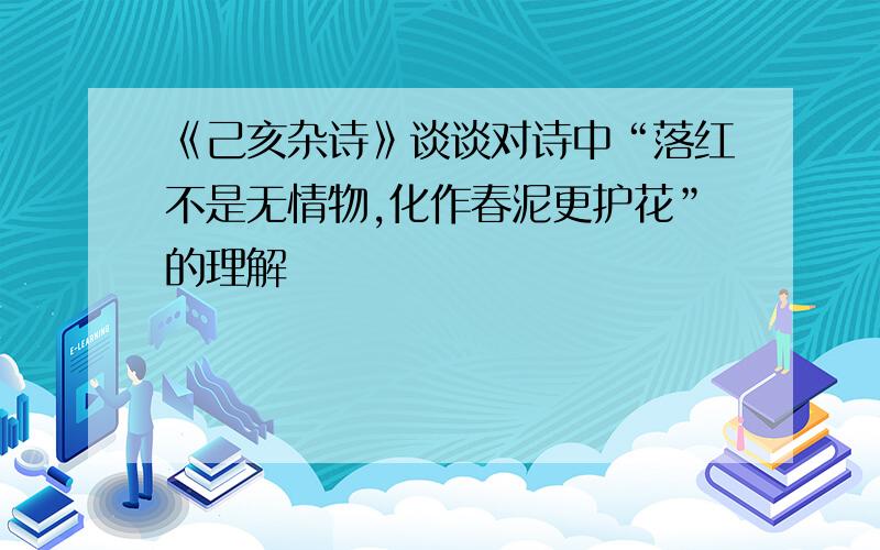 《己亥杂诗》谈谈对诗中“落红不是无情物,化作春泥更护花”的理解