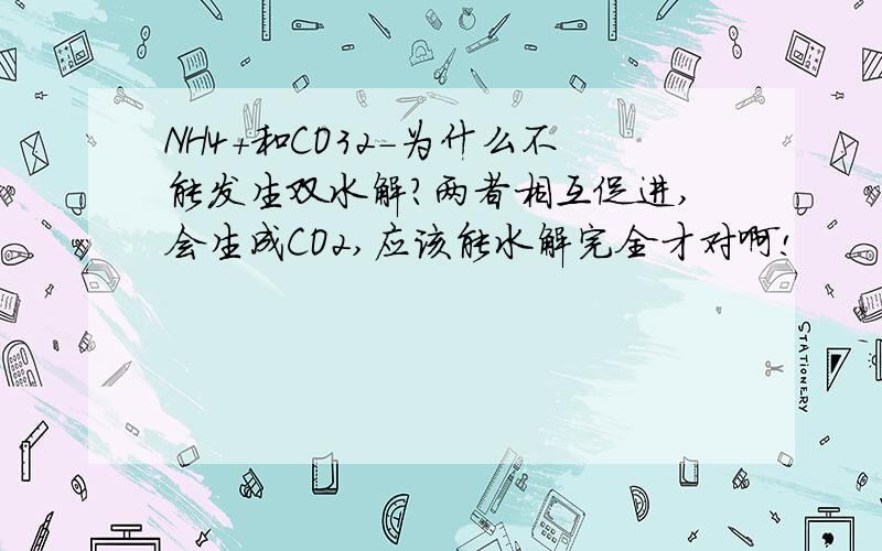 NH4+和CO32-为什么不能发生双水解?两者相互促进,会生成CO2,应该能水解完全才对啊!