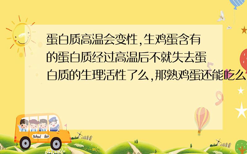 蛋白质高温会变性,生鸡蛋含有的蛋白质经过高温后不就失去蛋白质的生理活性了么,那熟鸡蛋还能吃么?