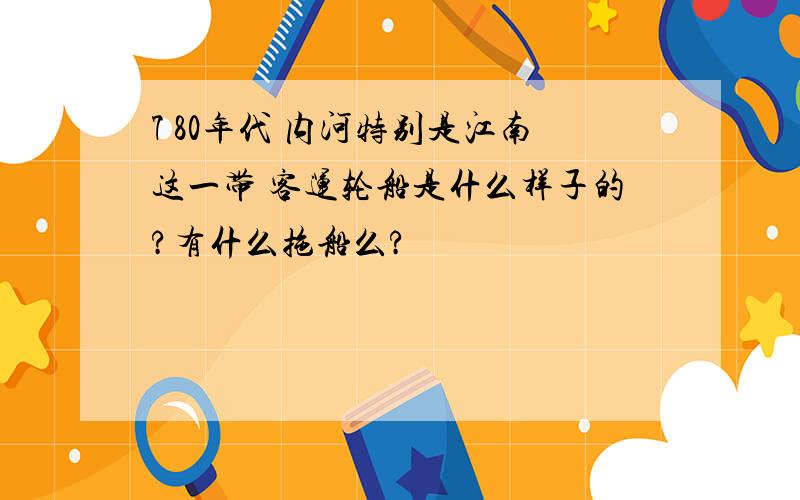 7 80年代 内河特别是江南这一带 客运轮船是什么样子的?有什么拖船么?