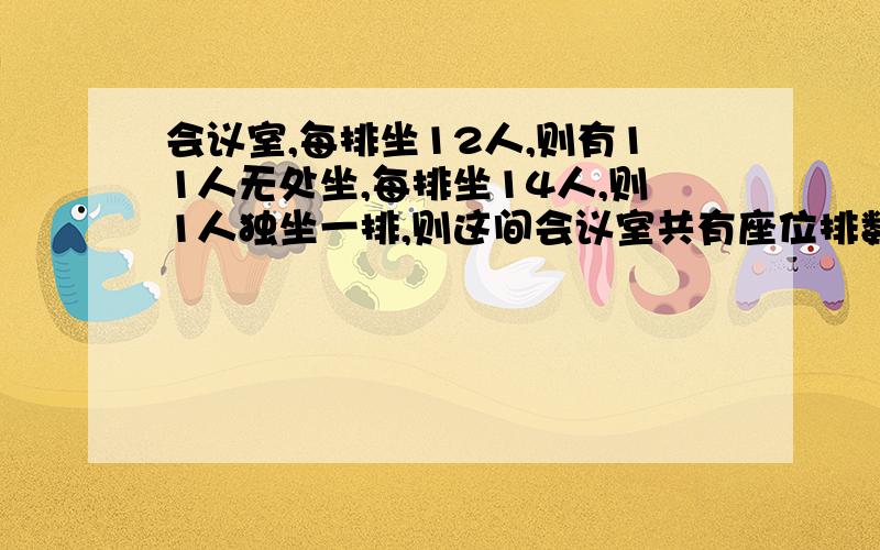 会议室,每排坐12人,则有11人无处坐,每排坐14人,则1人独坐一排,则这间会议室共有座位排数量是?