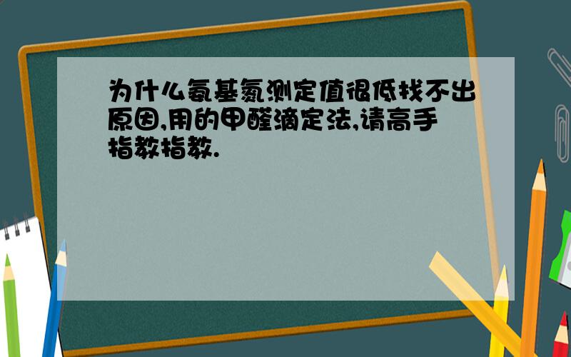 为什么氨基氮测定值很低找不出原因,用的甲醛滴定法,请高手指教指教.