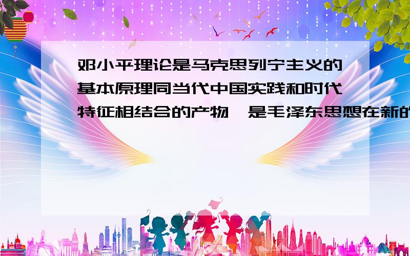 邓小平理论是马克思列宁主义的基本原理同当代中国实践和时代特征相结合的产物,是毛泽东思想在新的历史条件下的继承和发展,是马克思主义在中国发展的新阶段,是( ),是中国共产党集体智