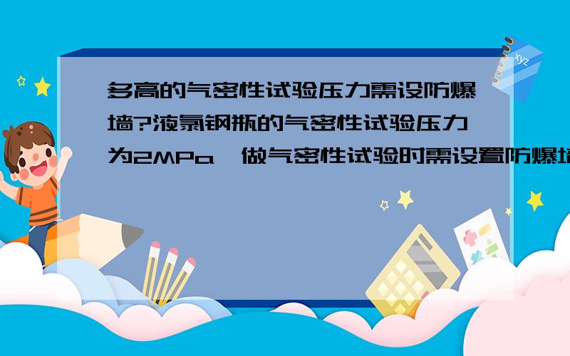 多高的气密性试验压力需设防爆墙?液氯钢瓶的气密性试验压力为2MPa,做气密性试验时需设置防爆墙吗?