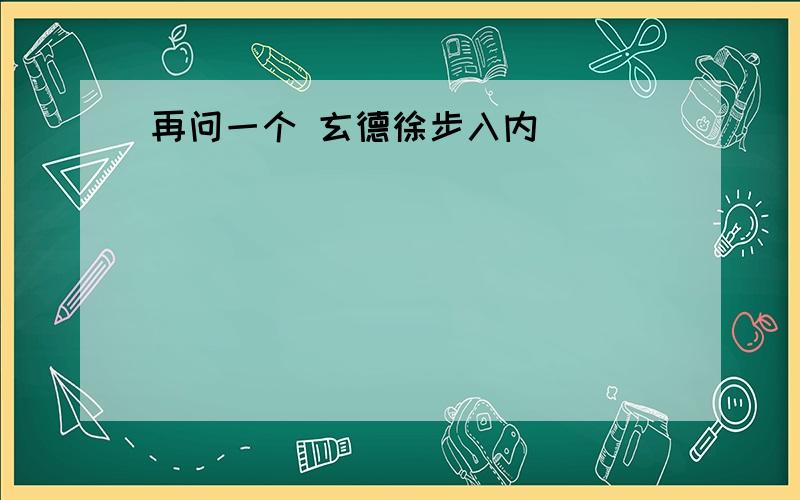 再问一个 玄德徐步入内