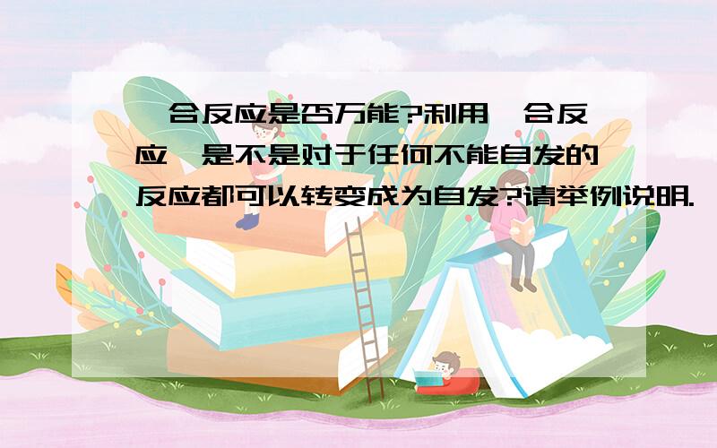 耦合反应是否万能?利用耦合反应,是不是对于任何不能自发的反应都可以转变成为自发?请举例说明.