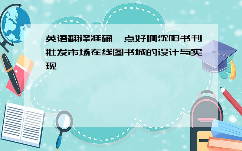 英语翻译准确一点好啊沈阳书刊批发市场在线图书城的设计与实现