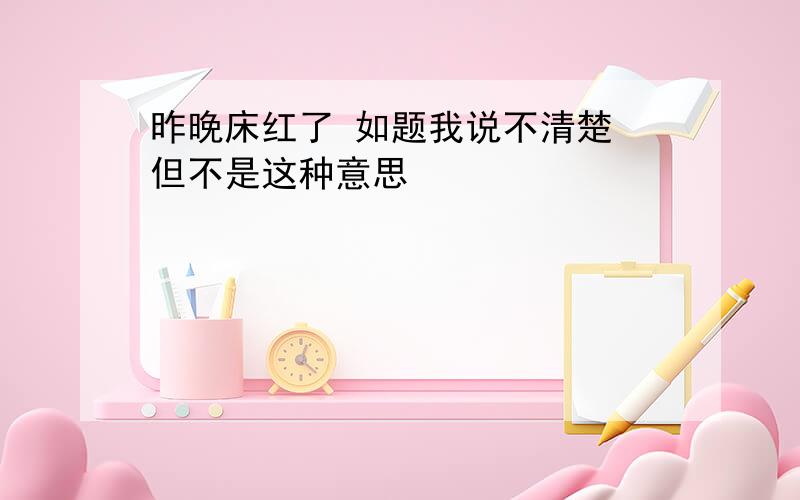 昨晚床红了 如题我说不清楚 但不是这种意思