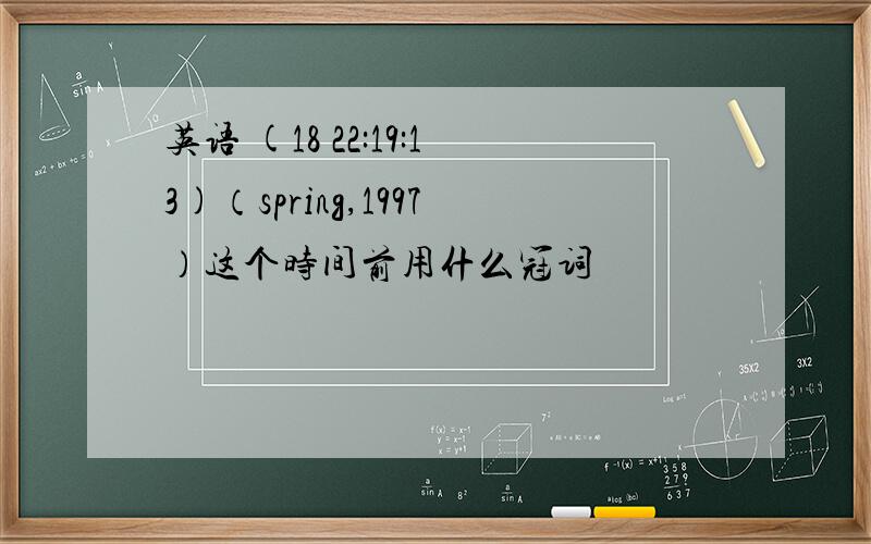 英语 (18 22:19:13)（spring,1997）这个时间前用什么冠词