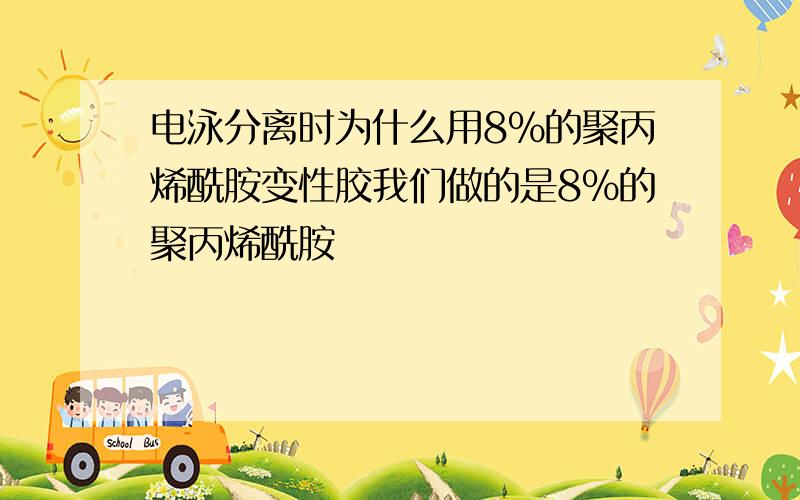 电泳分离时为什么用8%的聚丙烯酰胺变性胶我们做的是8%的聚丙烯酰胺