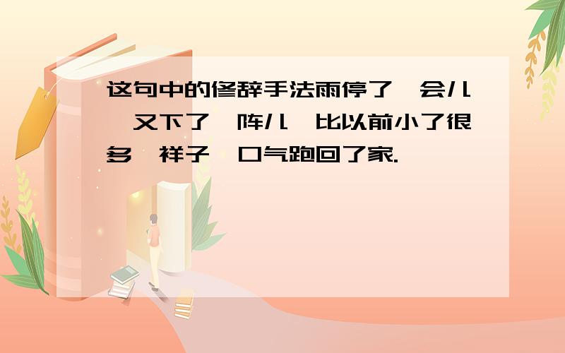 这句中的修辞手法雨停了一会儿,又下了一阵儿,比以前小了很多,祥子一口气跑回了家.