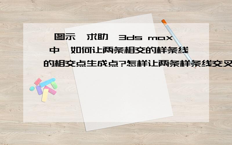 【图示】求助,3ds max 中,如何让两条相交的样条线的相交点生成点?怎样让两条样条线交叉的地方,形成独立的点,或是吸附工具里有吸附交叉点的工具吗?