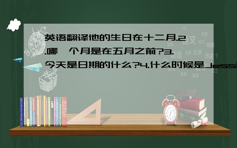 英语翻译他的生日在十二月.2.哪一个月是在五月之前?3.今天是日期的什么?4.什么时候是Jess的生日?5.In spring here,it is always warm and sunny.6.It is the 13th March today.