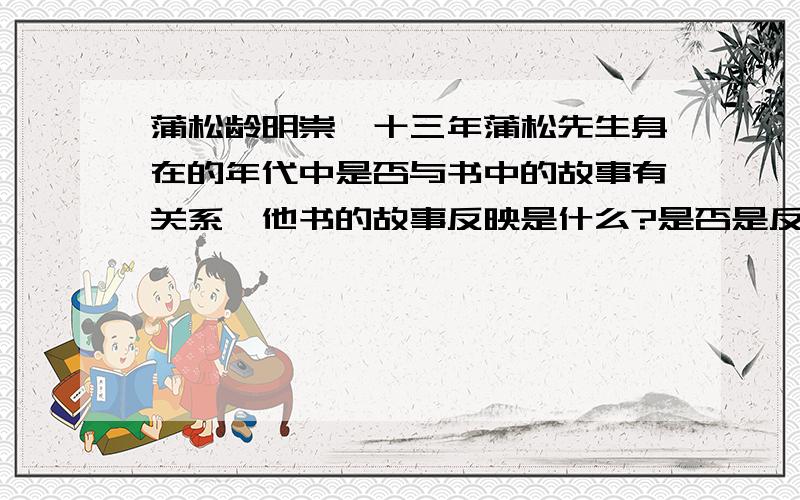 蒲松龄明崇祯十三年蒲松先生身在的年代中是否与书中的故事有关系,他书的故事反映是什么?是否是反映当时年代?