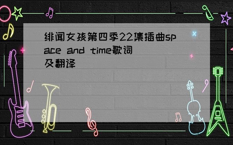 绯闻女孩第四季22集插曲space and time歌词及翻译