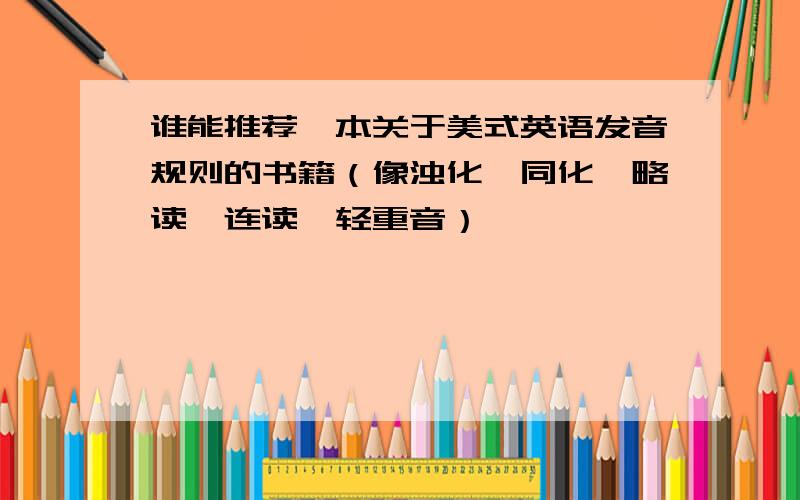 谁能推荐一本关于美式英语发音规则的书籍（像浊化,同化,略读,连读,轻重音）