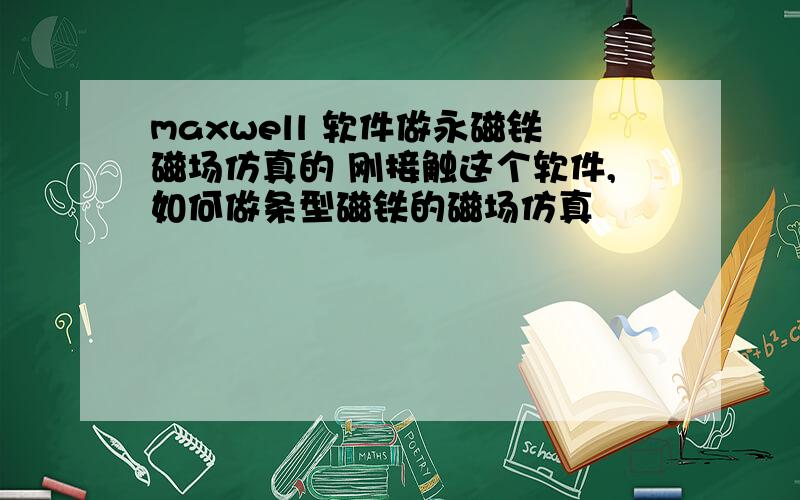 maxwell 软件做永磁铁磁场仿真的 刚接触这个软件,如何做条型磁铁的磁场仿真