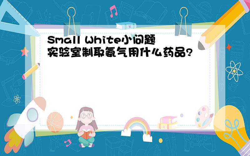 Small White小问题实验室制取氨气用什么药品?