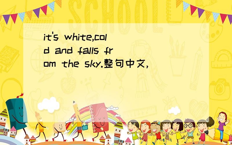 it's white,cold and falls from the sky.整句中文,