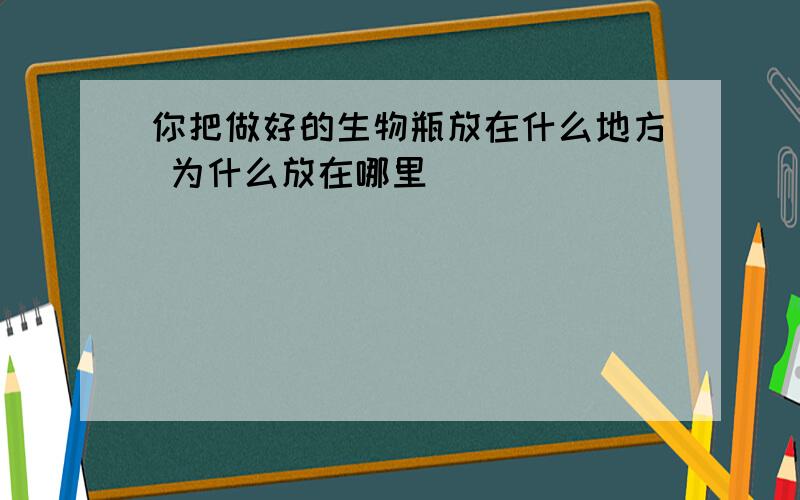 你把做好的生物瓶放在什么地方 为什么放在哪里