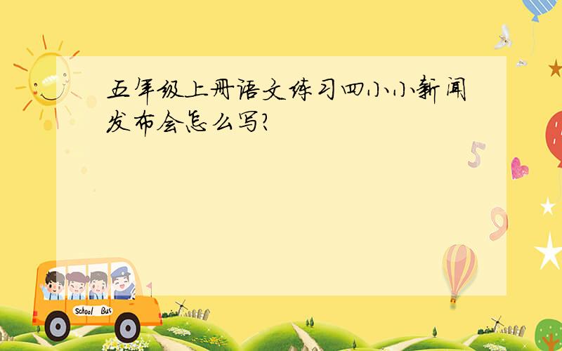 五年级上册语文练习四小小新闻发布会怎么写?