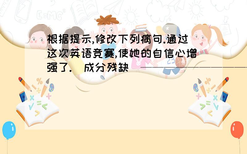 根据提示,修改下列病句.通过这次英语竞赛,使她的自信心增强了.（成分残缺）——————————————————————————.三位学生虽然都是外校的学生,但是他们的表演对于