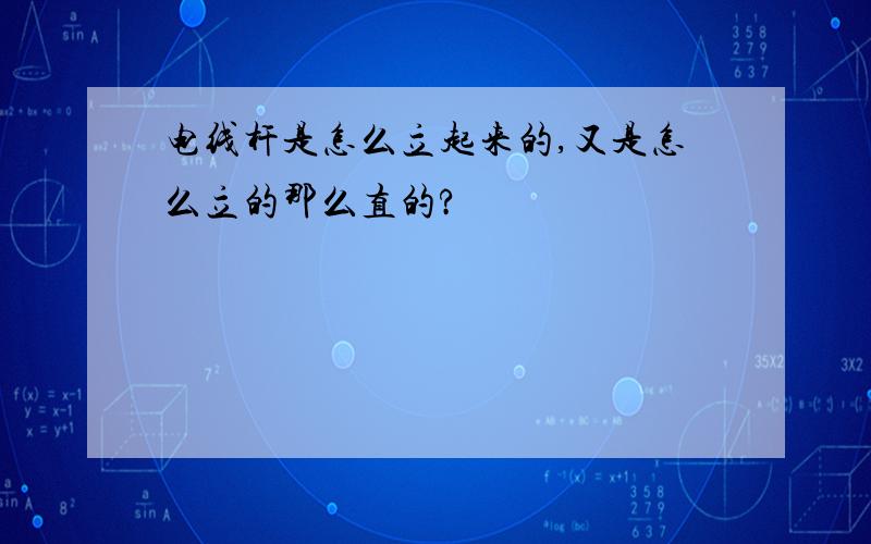 电线杆是怎么立起来的,又是怎么立的那么直的?