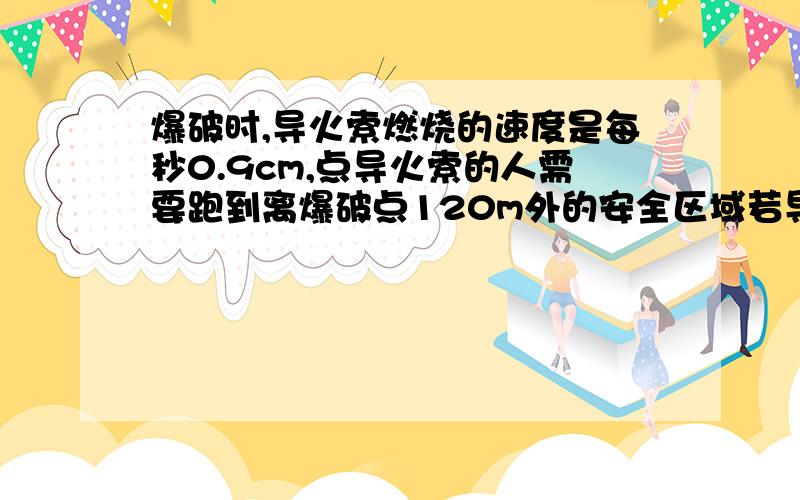 爆破时,导火索燃烧的速度是每秒0.9cm,点导火索的人需要跑到离爆破点120m外的安全区域若导火索的长度为18cm,那么点导火索的人每秒跑6.5m是否安全