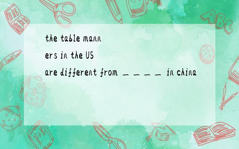 the table manners in the US are different from ____ in china