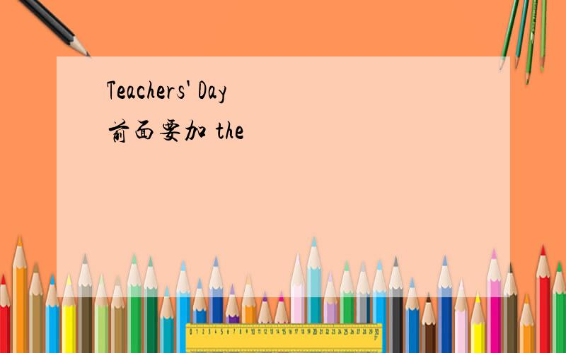 Teachers' Day 前面要加 the