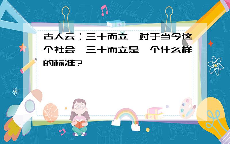 古人云：三十而立,对于当今这个社会,三十而立是一个什么样的标准?