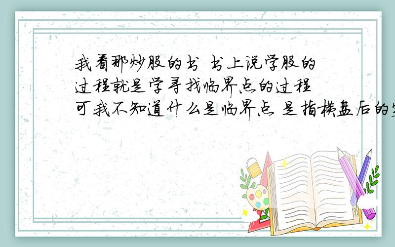 我看那炒股的书 书上说学股的过程就是学寻找临界点的过程 可我不知道什么是临界点 是指横盘后的突破点吗