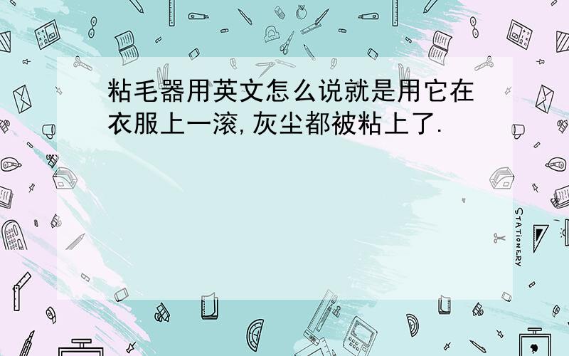 粘毛器用英文怎么说就是用它在衣服上一滚,灰尘都被粘上了.