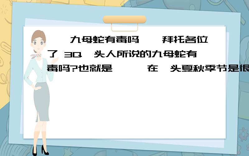 ''九母蛇有毒吗＇＇拜托各位了 3Q汕头人所说的九母蛇有毒吗?也就是蜥蜴,在汕头夏秋季节是很常见的?