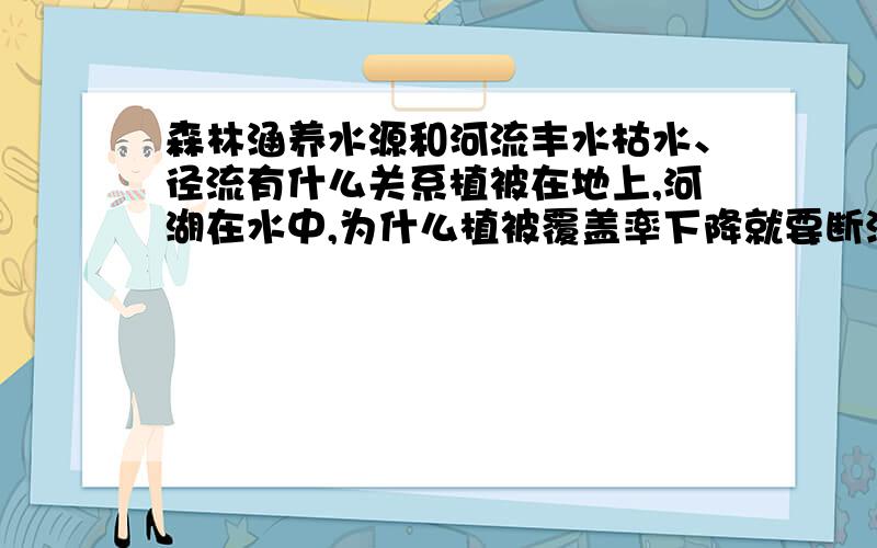 森林涵养水源和河流丰水枯水、径流有什么关系植被在地上,河湖在水中,为什么植被覆盖率下降就要断流