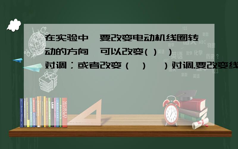 在实验中,要改变电动机线圈转动的方向,可以改变( ),)对调；或者改变（ ）,）对调.要改变线圈转速,可用（ ）改变（ ）的方法来实现.