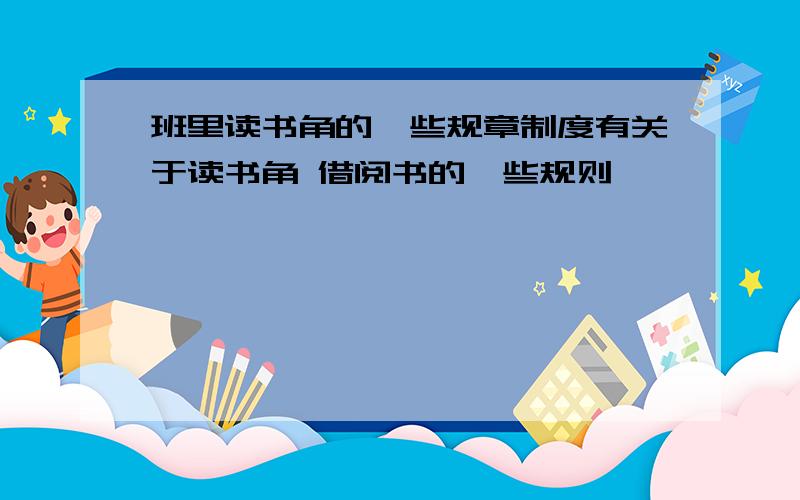 班里读书角的一些规章制度有关于读书角 借阅书的一些规则