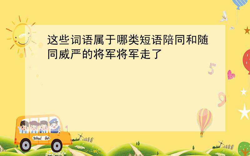 这些词语属于哪类短语陪同和随同威严的将军将军走了