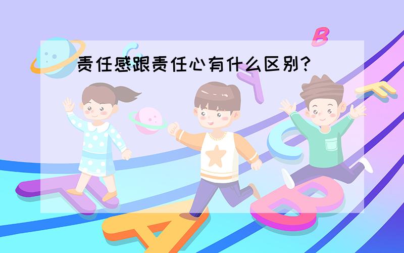 责任感跟责任心有什么区别?