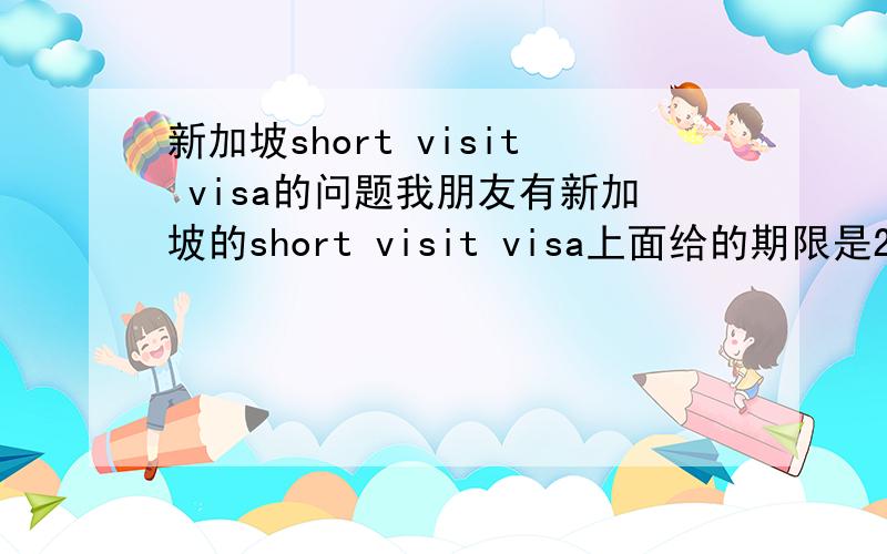 新加坡short visit visa的问题我朋友有新加坡的short visit visa上面给的期限是2个月但是short visit只能待30天是吗如果我朋友待超过30天会怎麼样啊?或者在这两个月期间去一次马来西亚然后再回新加