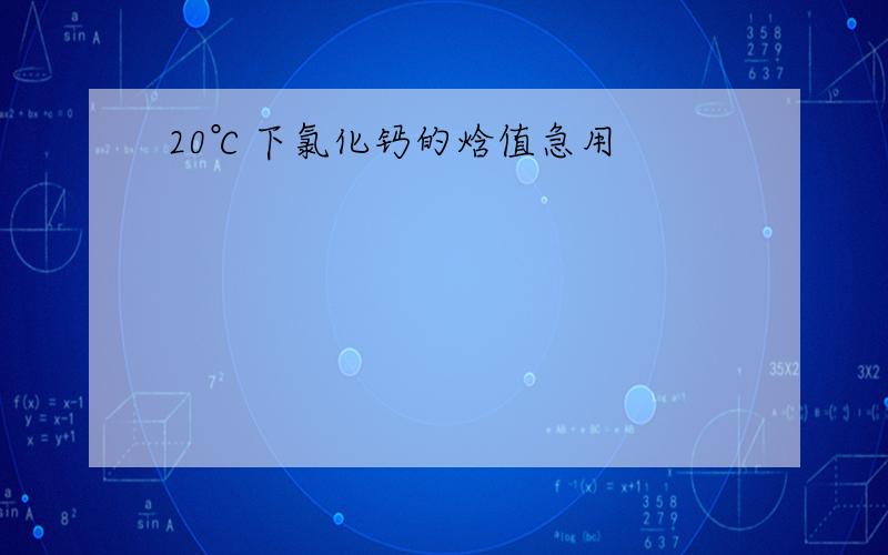 20℃下氯化钙的焓值急用