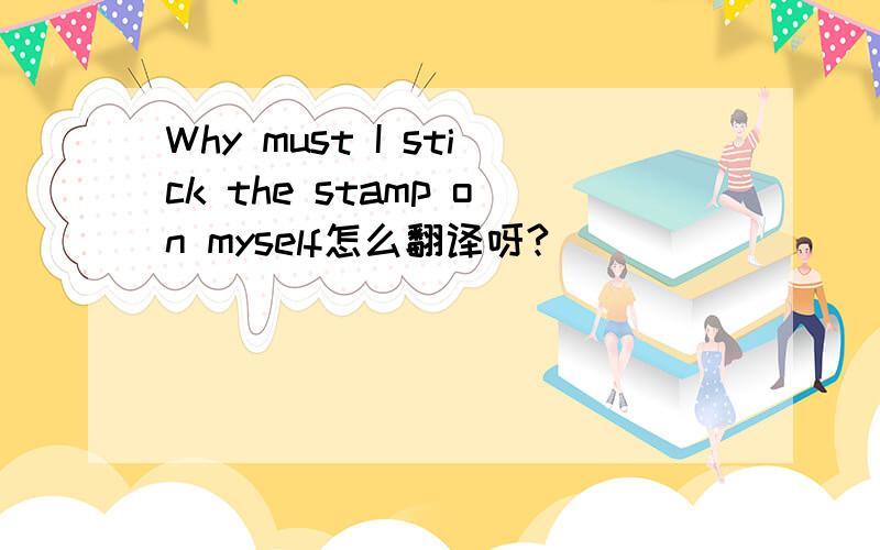 Why must I stick the stamp on myself怎么翻译呀?