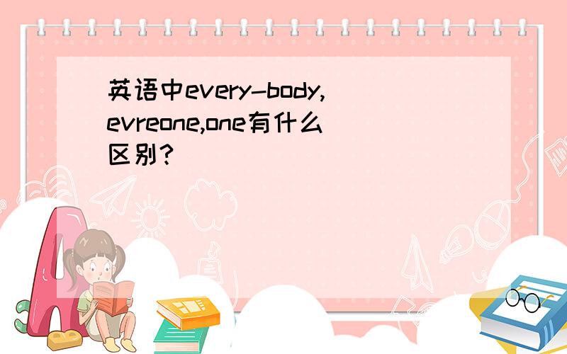 英语中every-body,evreone,one有什么区别?